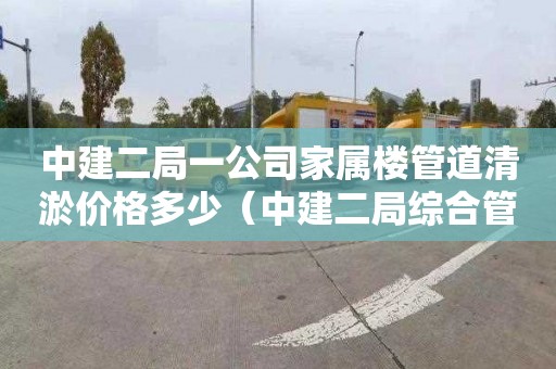 中建二局一公司家属楼管道清淤价格多少（中建二局综合管廊项目）