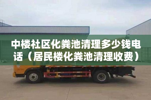 中楼社区化粪池清理多少钱电话（居民楼化粪池清理收费）