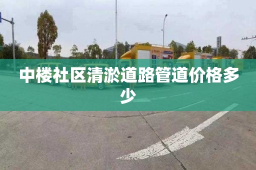 中楼社区清淤道路管道价格多少