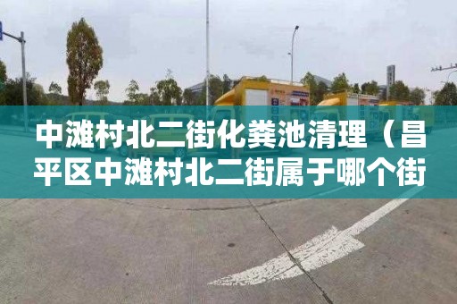 中滩村北二街化粪池清理（昌平区中滩村北二街属于哪个街道）