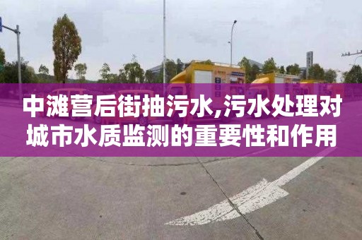 中滩营后街抽污水,污水处理对城市水质监测的重要性和作用