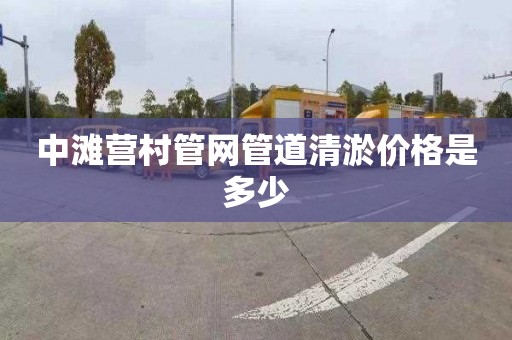 中滩营村管网管道清淤价格是多少