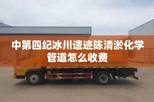 中第四纪冰川遗迹陈清淤化学管道怎么收费