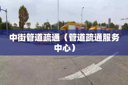 中街管道疏通（管道疏通服务中心）