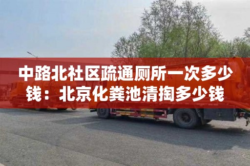 中路北社区疏通厕所一次多少钱：北京化粪池清掏多少钱