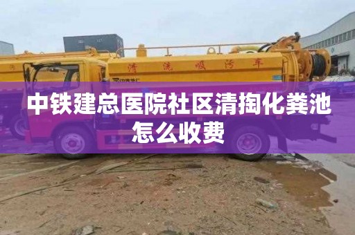 中铁建总医院社区清掏化粪池怎么收费