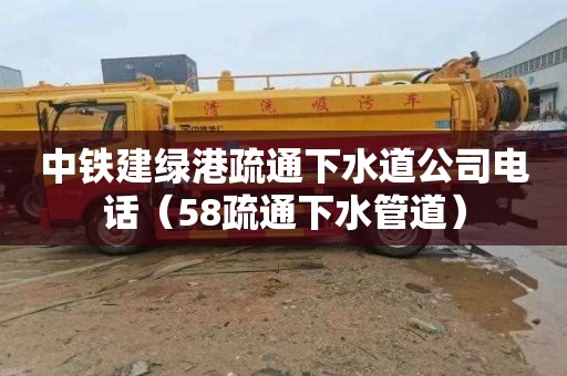 中铁建绿港疏通下水道公司电话（58疏通下水管道）