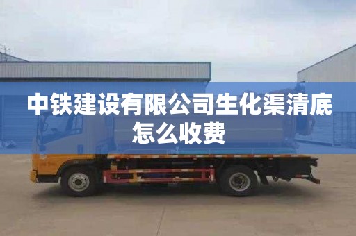 中铁建设有限公司生化渠清底怎么收费