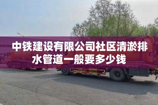 中铁建设有限公司社区清淤排水管道一般要多少钱