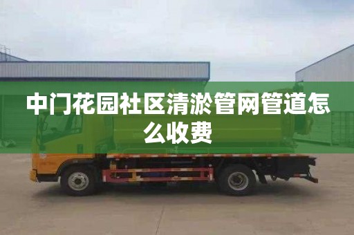 中门花园社区清淤管网管道怎么收费