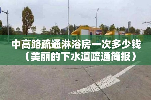 中高路疏通淋浴房一次多少钱（美丽的下水道疏通简报）