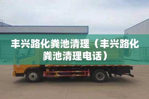 丰兴路化粪池清理（丰兴路化粪池清理电话）