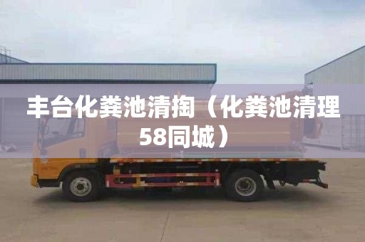 丰台化粪池清掏（化粪池清理58同城）