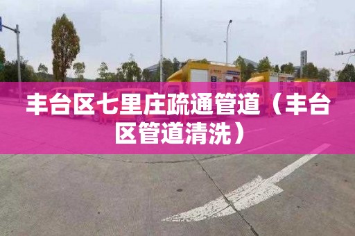 丰台区七里庄疏通管道（丰台区管道清洗）