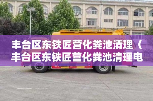 丰台区东铁匠营化粪池清理（丰台区东铁匠营化粪池清理电话）