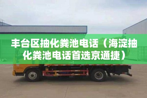 丰台区抽化粪池电话（海淀抽化粪池电话首选京通捷）