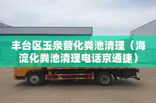 丰台区玉泉营化粪池清理（海淀化粪池清理电话京通捷）