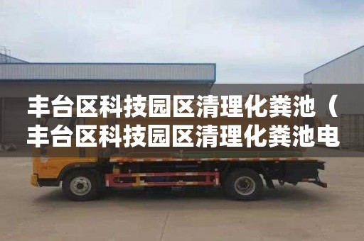 丰台区科技园区清理化粪池（丰台区科技园区清理化粪池电话号码）