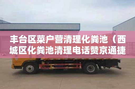 丰台区菜户营清理化粪池（西城区化粪池清理电话赞京通捷）