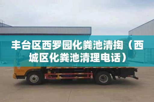 丰台区西罗园化粪池清掏（西城区化粪池清理电话）