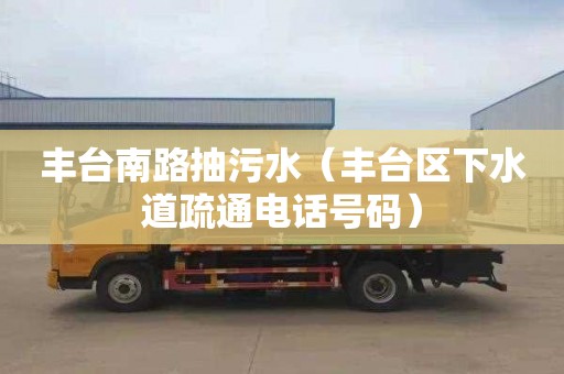 丰台南路抽污水（丰台区下水道疏通电话号码）