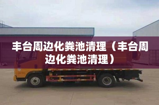 丰台周边化粪池清理（丰台周边化粪池清理）