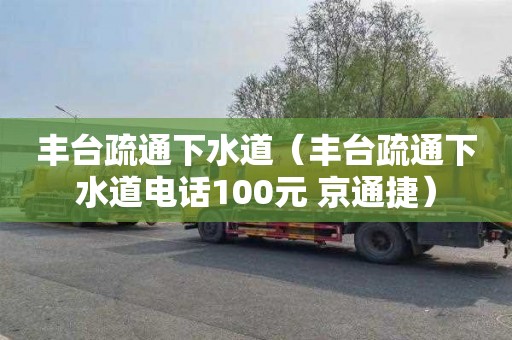 丰台疏通下水道（丰台疏通下水道电话100元 京通捷）