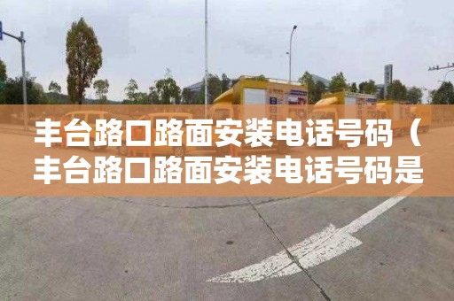 丰台路口路面安装电话号码（丰台路口路面安装电话号码是多少）