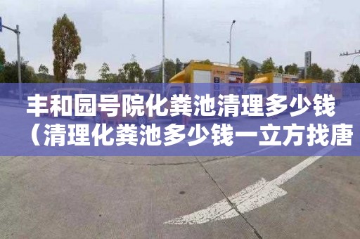 丰和园号院化粪池清理多少钱（清理化粪池多少钱一立方找唐山百帮管道疏通）