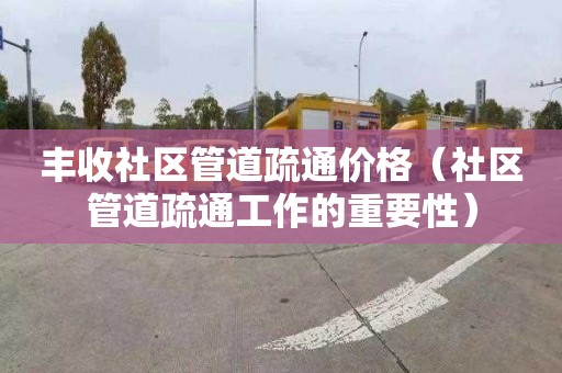 丰收社区管道疏通价格（社区管道疏通工作的重要性）