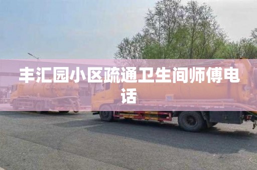 丰汇园小区疏通卫生间师傅电话