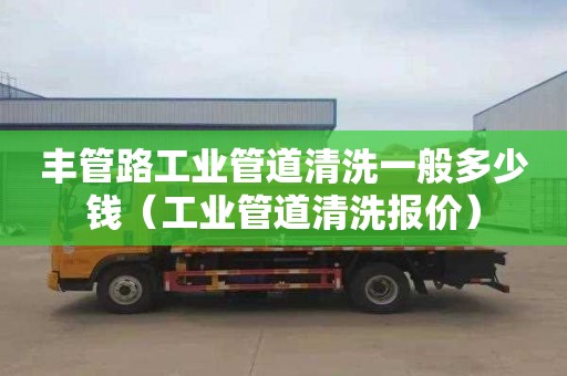 丰管路工业管道清洗一般多少钱（工业管道清洗报价）