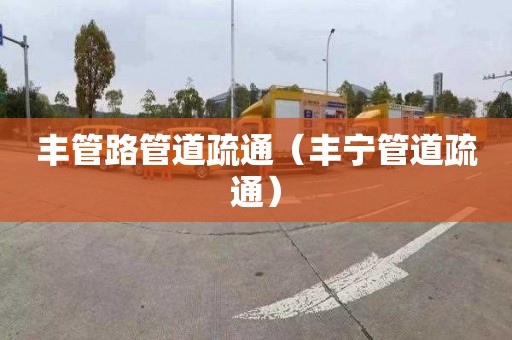 丰管路管道疏通（丰宁管道疏通）