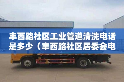 丰西路社区工业管道清洗电话是多少（丰西路社区居委会电话）