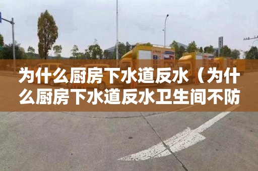 为什么厨房下水道反水（为什么厨房下水道反水卫生间不防水）