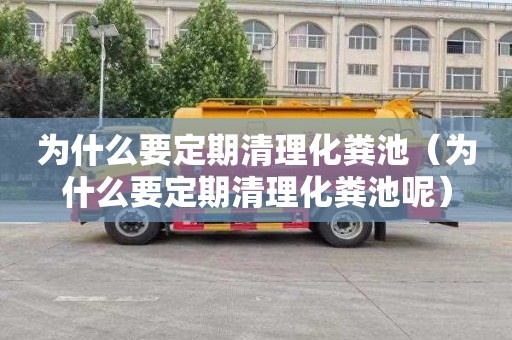 为什么要定期清理化粪池（为什么要定期清理化粪池呢）