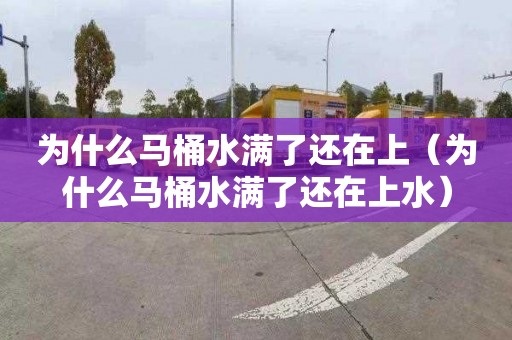 为什么马桶水满了还在上（为什么马桶水满了还在上水）