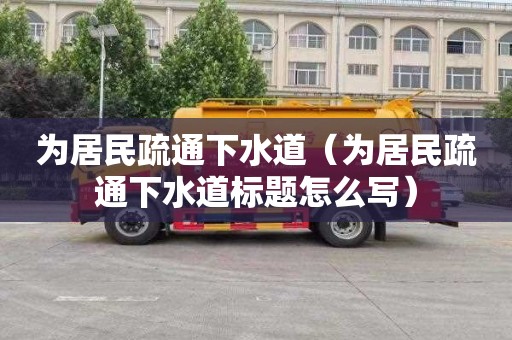 为居民疏通下水道（为居民疏通下水道标题怎么写）