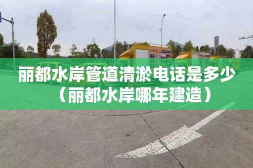 丽都水岸管道清淤电话是多少（丽都水岸哪年建造）