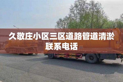 久敬庄小区三区道路管道清淤联系电话