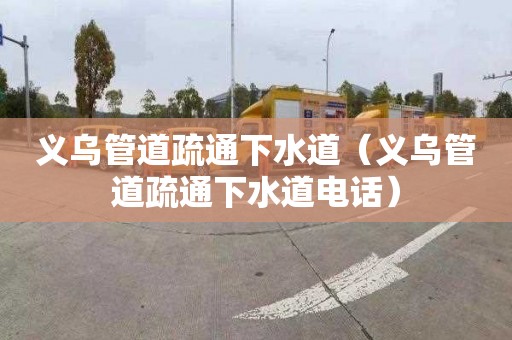 义乌管道疏通下水道（义乌管道疏通下水道电话）