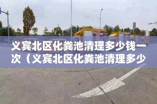 义宾北区化粪池清理多少钱一次（义宾北区化粪池清理多少钱一次啊）