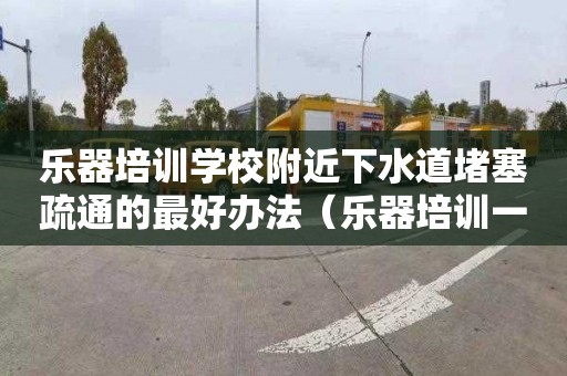 乐器培训学校附近下水道堵塞疏通的最好办法（乐器培训一般什么价格）