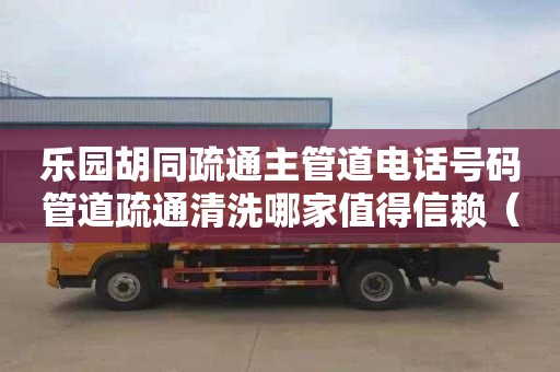 乐园胡同疏通主管道电话号码管道疏通清洗哪家值得信赖（管道疏通清洗机）