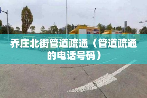 乔庄北街管道疏通（管道疏通的电话号码）