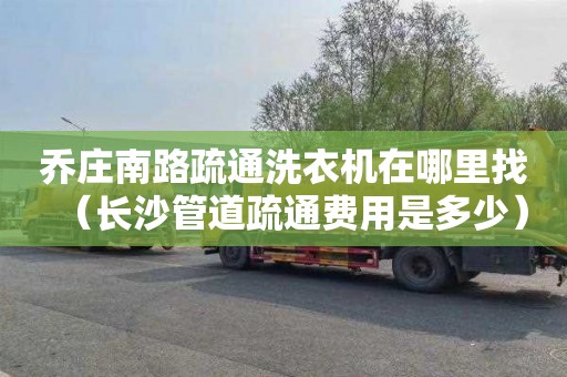 乔庄南路疏通洗衣机在哪里找（长沙管道疏通费用是多少）