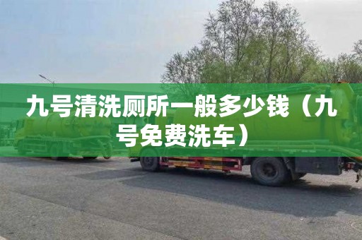 九号清洗厕所一般多少钱（九号免费洗车）