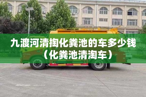 九渡河清掏化粪池的车多少钱（化粪池清淘车）