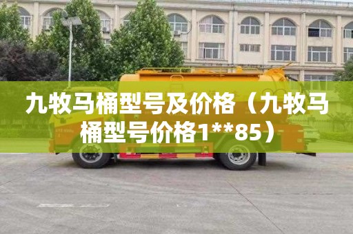 九牧马桶型号及价格（九牧马桶型号价格1**85）