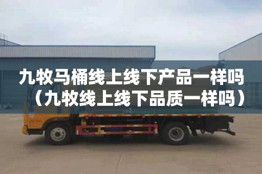 九牧马桶线上线下产品一样吗（九牧线上线下品质一样吗）